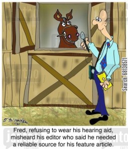 Fred, refusing to wear his hearing aid, misheard his editor who said he needed a reliable source for his feature article.